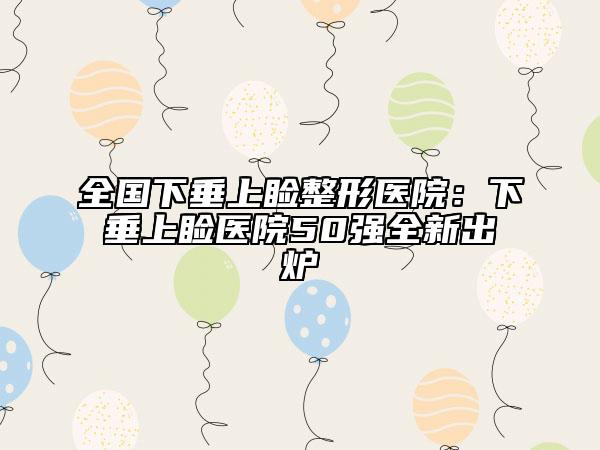 全國下垂上瞼整形醫(yī)院：下垂上瞼醫(yī)院50強全新出爐