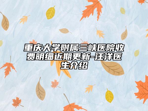重慶大學(xué)附屬三峽醫(yī)院收費(fèi)明細(xì)近期更新-汪洋醫(yī)生介紹