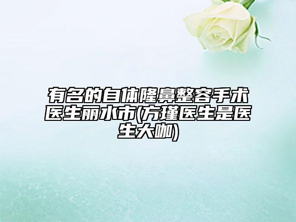 有名的自體隆鼻整容手術(shù)醫(yī)生麗水市(方瑾醫(yī)生是醫(yī)生大咖)