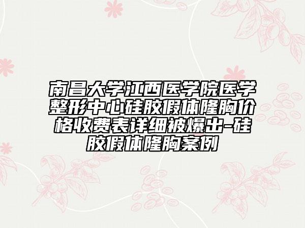 南昌大學(xué)江西醫(yī)學(xué)院醫(yī)學(xué)整形中心硅膠假體隆胸價(jià)格收費(fèi)表詳細(xì)被爆出-硅膠假體隆胸案例