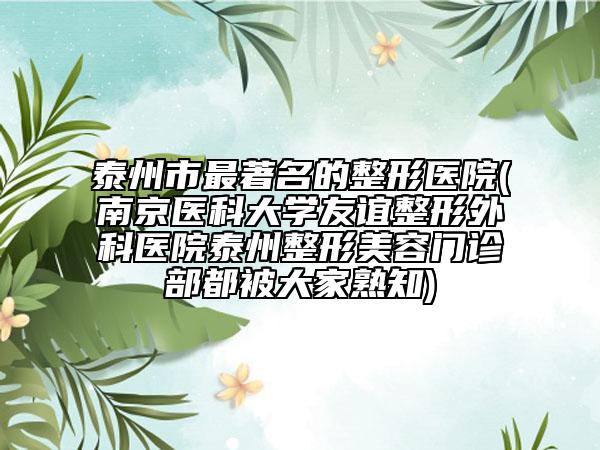 泰州市最著名的整形醫(yī)院(南京醫(yī)科大學(xué)友誼整形外科醫(yī)院泰州整形美容門診部都被大家熟知)