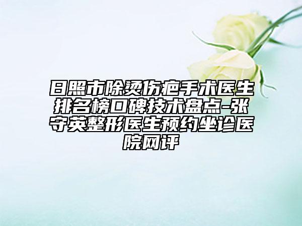 日照市除燙傷疤手術(shù)醫(yī)生排名榜口碑技術(shù)盤點(diǎn)-張守英整形醫(yī)生預(yù)約坐診醫(yī)院網(wǎng)評