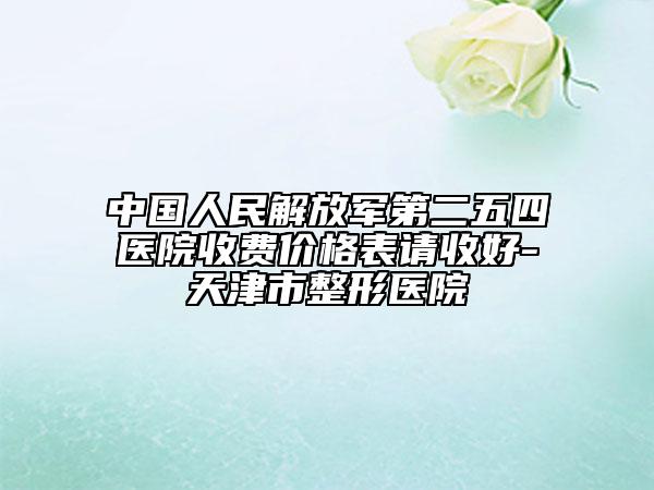中國人民解放軍第二五四醫(yī)院收費價格表請收好-天津市整形醫(yī)院