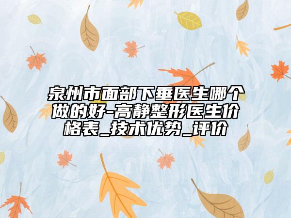 泉州市面部下垂醫(yī)生哪個做的好-高靜整形醫(yī)生價格表_技術優(yōu)勢_評價