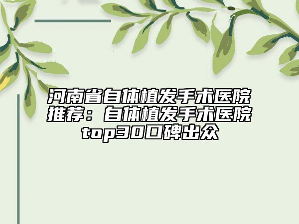 河南省自體植發(fā)手術醫(yī)院推薦：自體植發(fā)手術醫(yī)院top30口碑出眾