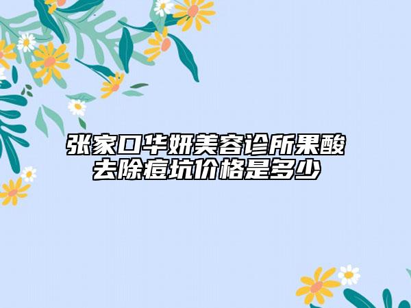 張家口華妍美容診所果酸去除痘坑價(jià)格是多少