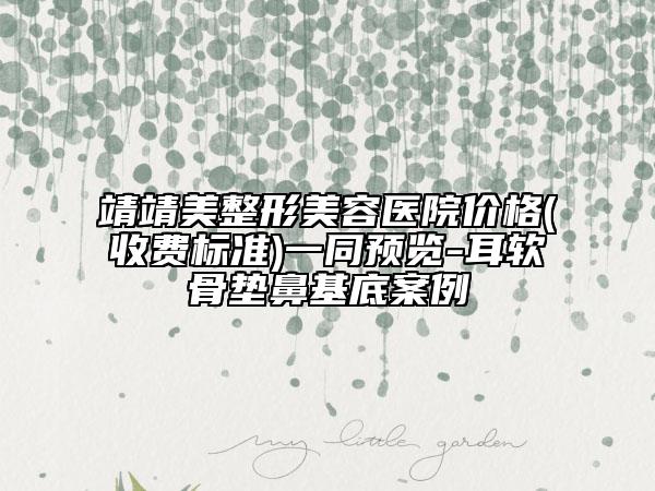 靖靖美整形美容醫(yī)院價(jià)格(收費(fèi)標(biāo)準(zhǔn))一同預(yù)覽-耳軟骨墊鼻基底案例