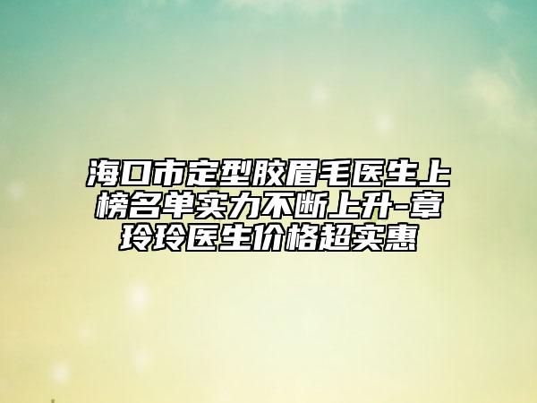 ?？谑卸ㄐ湍z眉毛醫(yī)生上榜名單實(shí)力不斷上升-章玲玲醫(yī)生價(jià)格超實(shí)惠