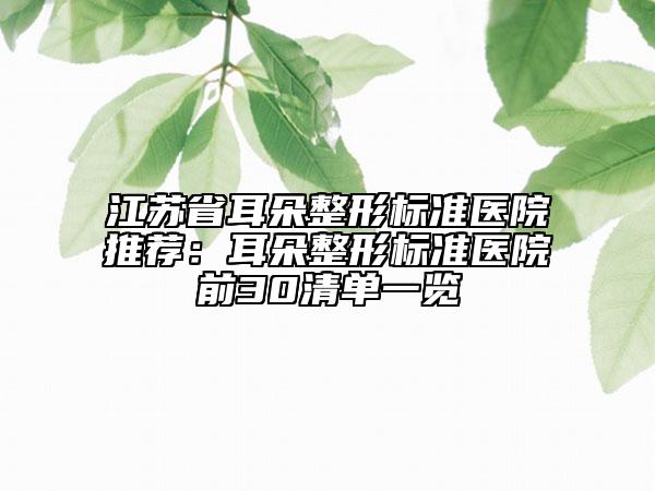江蘇省耳朵整形標(biāo)準(zhǔn)醫(yī)院推薦：耳朵整形標(biāo)準(zhǔn)醫(yī)院前30清單一覽
