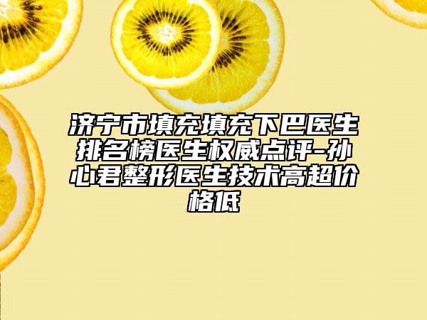 濟寧市填充填充下巴醫(yī)生排名榜醫(yī)生權威點評-孫心君整形醫(yī)生技術高超價格低