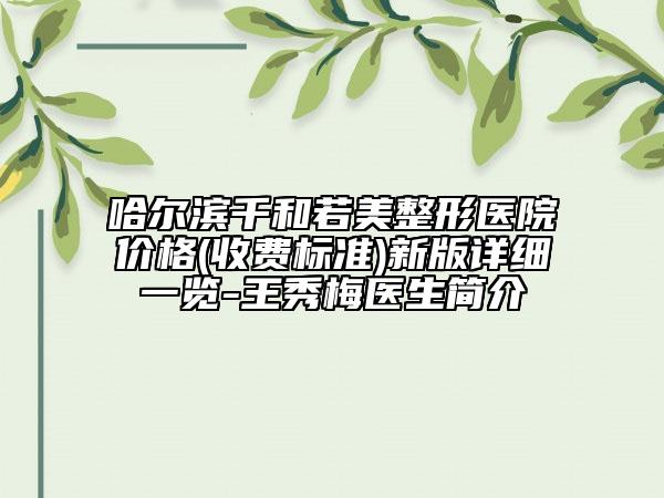 哈爾濱千和若美整形醫(yī)院價(jià)格(收費(fèi)標(biāo)準(zhǔn))新版詳細(xì)一覽-王秀梅醫(yī)生簡(jiǎn)介