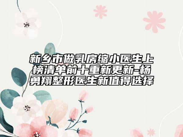 新鄉(xiāng)市做乳房縮小醫(yī)生上榜清單前十重新更新-楊勇翔整形醫(yī)生新值得選擇