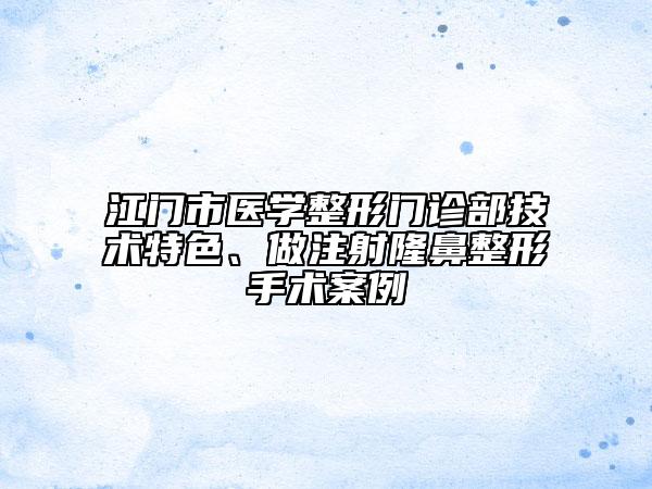 江門市醫(yī)學(xué)整形門診部技術(shù)特色、做注射隆鼻整形手術(shù)案例