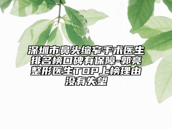 深圳市鼻頭縮窄手術醫(yī)生排名榜口碑有保障-郭亮整形醫(yī)生TOP上榜理由沒有失望