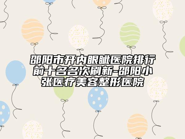 邵陽(yáng)市開(kāi)內(nèi)眼眥醫(yī)院排行前十名名次刷新-邵陽(yáng)小張醫(yī)療美容整形醫(yī)院