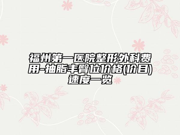 福州第一醫(yī)院整形外科費(fèi)用-抽脂豐臀位價(jià)格(價(jià)目)速度一覽