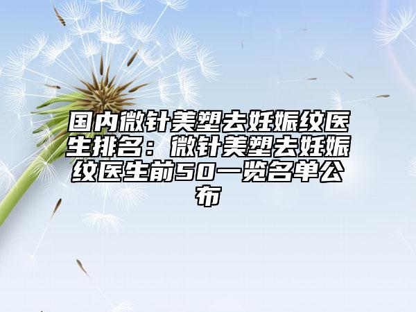 國(guó)內(nèi)微針美塑去妊娠紋醫(yī)生排名：微針美塑去妊娠紋醫(yī)生前50一覽名單公布