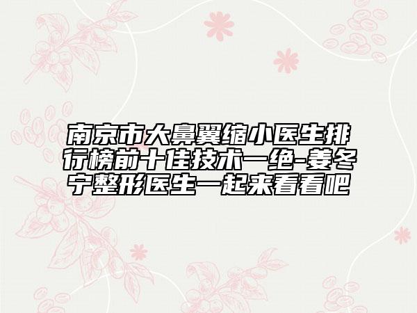 南京市大鼻翼縮小醫(yī)生排行榜前十佳技術(shù)一絕-姜冬寧整形醫(yī)生一起來看看吧