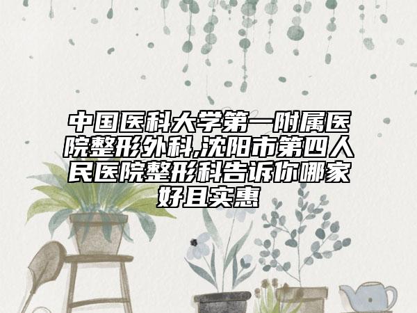中國醫(yī)科大學(xué)第一附屬醫(yī)院整形外科,沈陽市第四人民醫(yī)院整形科告訴你哪家好且實(shí)惠