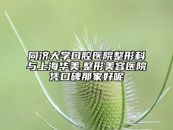 同濟(jì)大學(xué)口腔醫(yī)院整形科與上海華美.整形美容醫(yī)院憑口碑那家好呢