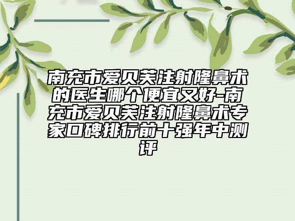 南充市愛(ài)貝芙注射隆鼻術(shù)的醫(yī)生哪個(gè)便宜又好-南充市愛(ài)貝芙注射隆鼻術(shù)專家口碑排行前十強(qiáng)年中測(cè)評(píng)