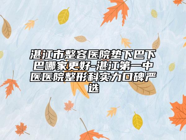 湛江市整容醫(yī)院墊下巴下巴哪家更好-湛江第一中醫(yī)醫(yī)院整形科實(shí)力口碑嚴(yán)選
