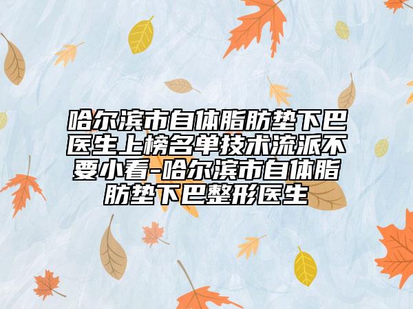 哈爾濱市自體脂肪墊下巴醫(yī)生上榜名單技術(shù)流派不要小看-哈爾濱市自體脂肪墊下巴整形醫(yī)生