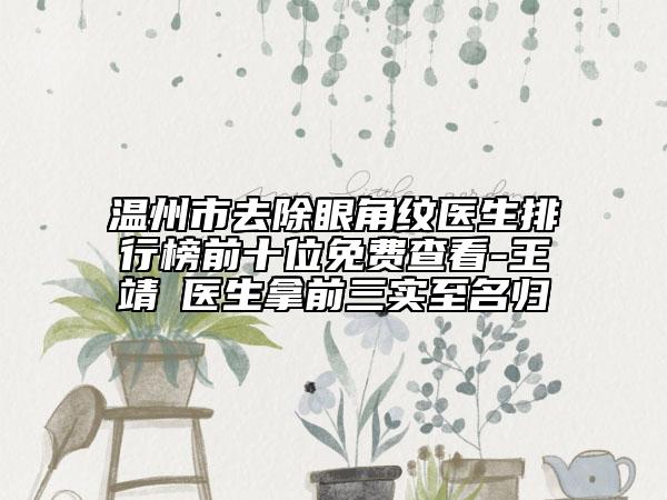 溫州市去除眼角紋醫(yī)生排行榜前十位免費(fèi)查看-王靖虓醫(yī)生拿前三實(shí)至名歸