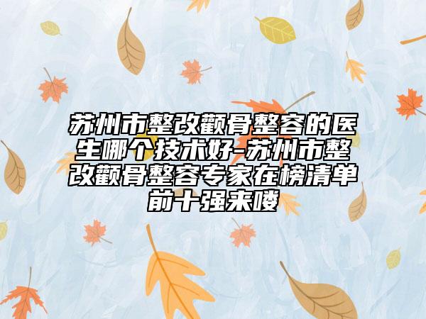 蘇州市整改顴骨整容的醫(yī)生哪個(gè)技術(shù)好-蘇州市整改顴骨整容專家在榜清單前十強(qiáng)來(lái)嘍