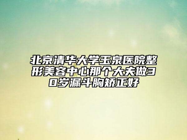 北京清華大學(xué)玉泉醫(yī)院整形美容中心那個(gè)大夫做30歲漏斗胸矯正好