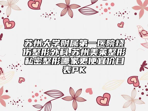 蘇州大學(xué)附屬第一醫(yī)院燒傷整形外科,蘇州美萊整形私密整形哪家更便宜價(jià)目表PK