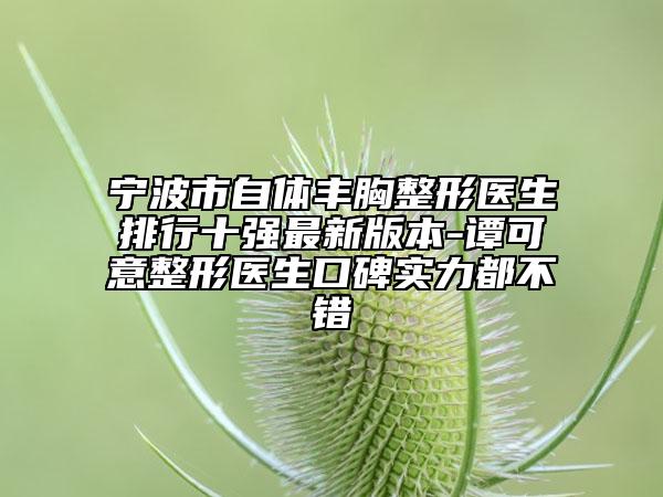 寧波市自體豐胸整形醫(yī)生排行十強(qiáng)最新版本-譚可意整形醫(yī)生口碑實力都不錯