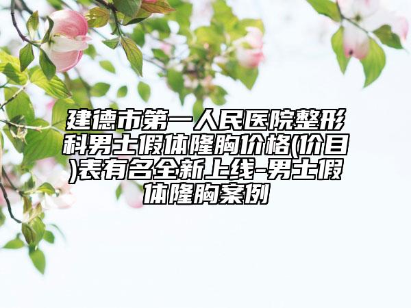建德市第一人民醫(yī)院整形科男士假體隆胸價格(價目)表有名全新上線-男士假體隆胸案例