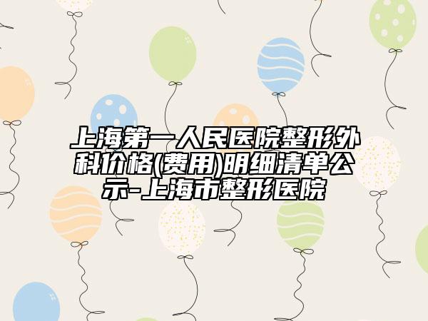上海第一人民醫(yī)院整形外科價(jià)格(費(fèi)用)明細(xì)清單公示-上海市整形醫(yī)院