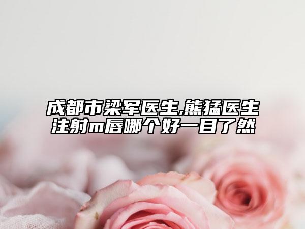 成都市梁軍醫(yī)生,熊猛醫(yī)生注射m唇哪個好一目了然