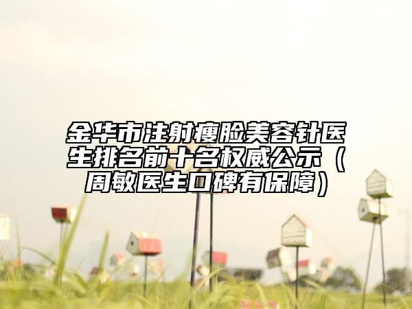 金華市注射瘦臉美容針醫(yī)生排名前十名權(quán)威公示（周敏醫(yī)生口碑有保障）