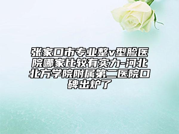 張家口市專業(yè)整v型臉醫(yī)院哪家比較有實(shí)力-河北北方學(xué)院附屬第二醫(yī)院口碑出爐了