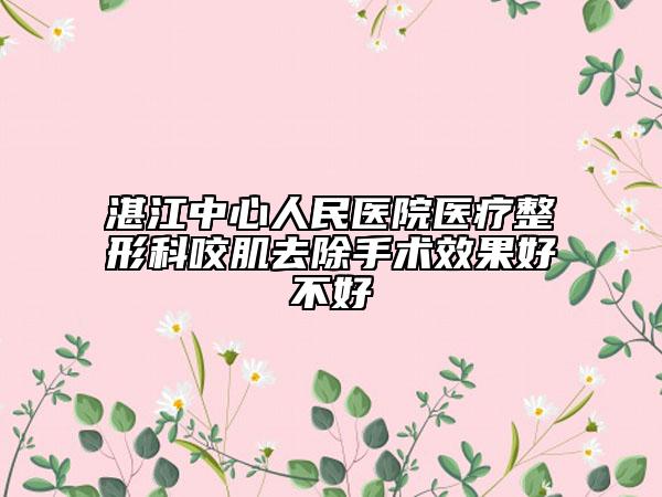 湛江中心人民醫(yī)院醫(yī)療整形科咬肌去除手術(shù)效果好不好