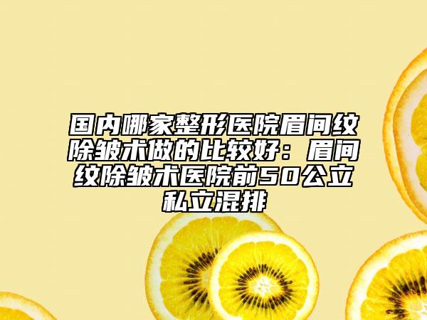 國內(nèi)哪家整形醫(yī)院眉間紋除皺術(shù)做的比較好：眉間紋除皺術(shù)醫(yī)院前50公立私立混排