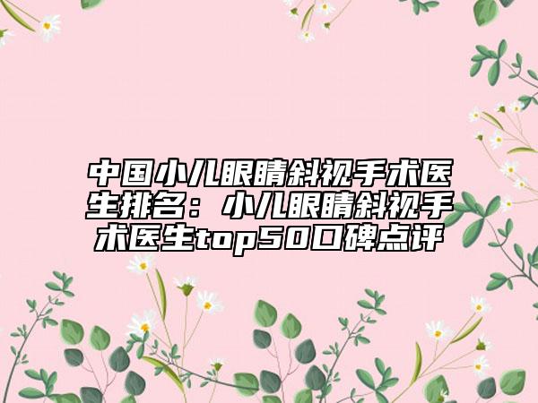 中國小兒眼睛斜視手術(shù)醫(yī)生排名：小兒眼睛斜視手術(shù)醫(yī)生top50口碑點評