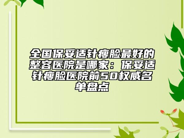 全國保妥適針瘦臉最好的整容醫(yī)院是哪家：保妥適針瘦臉醫(yī)院前50權威名單盤點