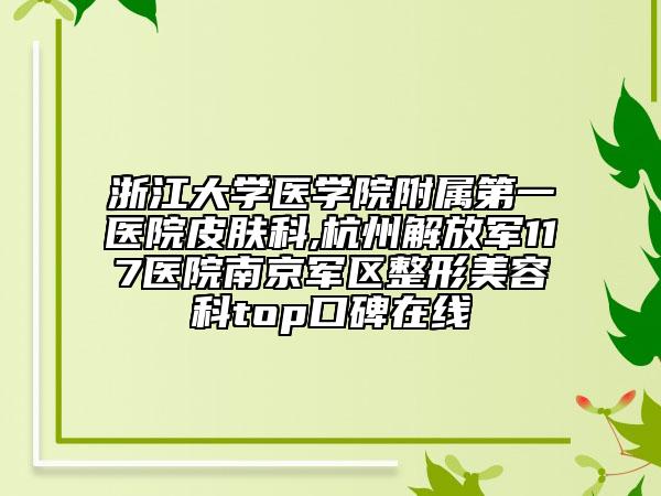 浙江大學(xué)醫(yī)學(xué)院附屬第一醫(yī)院皮膚科,杭州解放軍117醫(yī)院南京軍區(qū)整形美容科top口碑在線