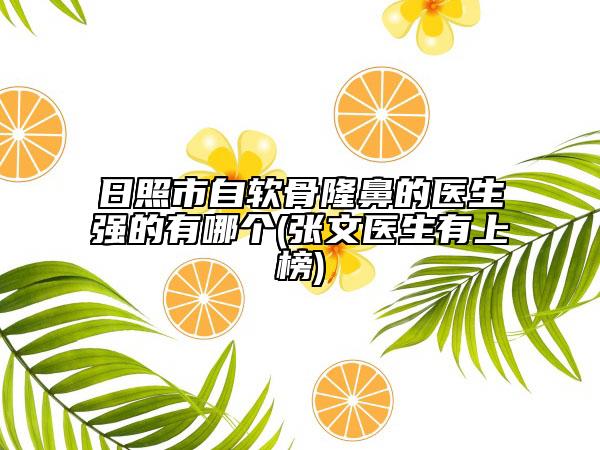 日照市自軟骨隆鼻的醫(yī)生強的有哪個(張文醫(yī)生有上榜)