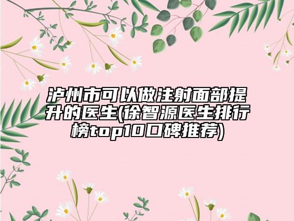 瀘州市可以做注射面部提升的醫(yī)生(徐智源醫(yī)生排行榜top10口碑推薦)