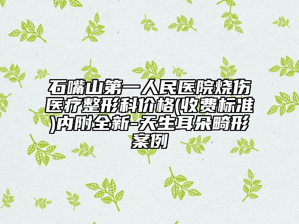 石嘴山第一人民醫(yī)院燒傷醫(yī)療整形科價格(收費標準)內(nèi)附全新-天生耳朵畸形案例