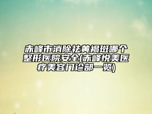 赤峰市消除祛黃褐斑哪個整形醫(yī)院安全(赤峰悅美醫(yī)療美容門診部一覽)