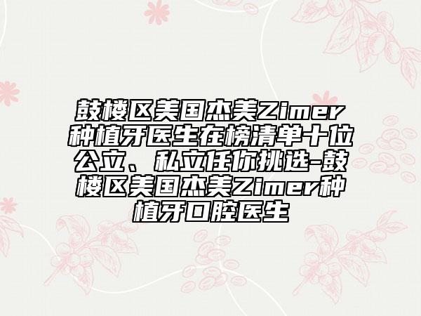 鼓樓區(qū)美國杰美Zimer種植牙醫(yī)生在榜清單十位公立、私立任你挑選-鼓樓區(qū)美國杰美Zimer種植牙口腔醫(yī)生