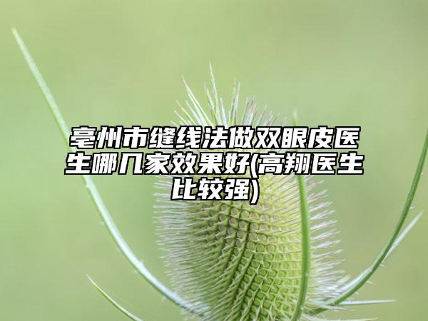亳州市縫線法做雙眼皮醫(yī)生哪幾家效果好(高翔醫(yī)生比較強(qiáng))