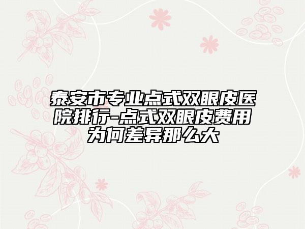 泰安市專業(yè)點(diǎn)式雙眼皮醫(yī)院排行-點(diǎn)式雙眼皮費(fèi)用為何差異那么大