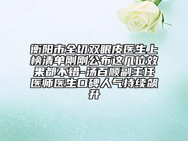 衡陽市全切雙眼皮醫(yī)生上榜清單剛剛公布這幾位效果都不錯-湯百順副主任醫(yī)師醫(yī)生口碑人氣持續(xù)飆升